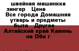 швейная машинкка зингер › Цена ­ 100 000 - Все города Домашняя утварь и предметы быта » Другое   . Алтайский край,Камень-на-Оби г.